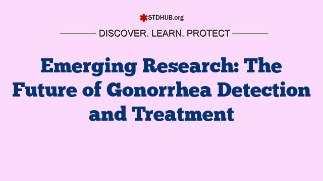 Emerging Research: The Future of Gonorrhea Detection and Treatment