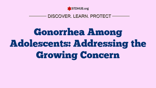 Gonorrhea Among Adolescents: Addressing the Growing Concern