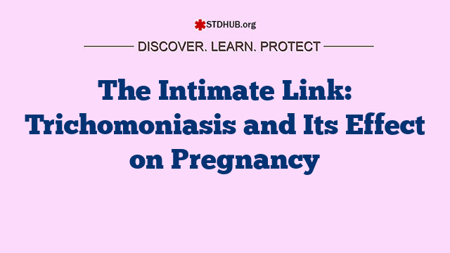 The Intimate Link: Trichomoniasis and Its Effect on Pregnancy