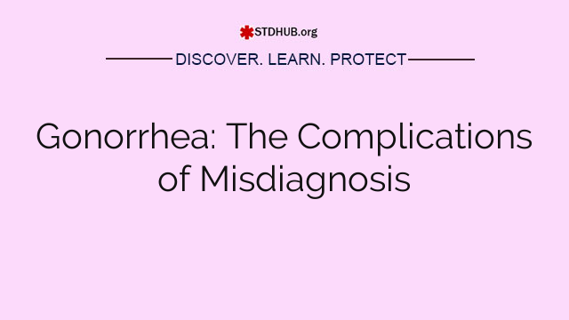 Gonorrhea: The Complications of Misdiagnosis