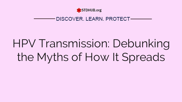 HPV Transmission: Debunking the Myths of How It Spreads