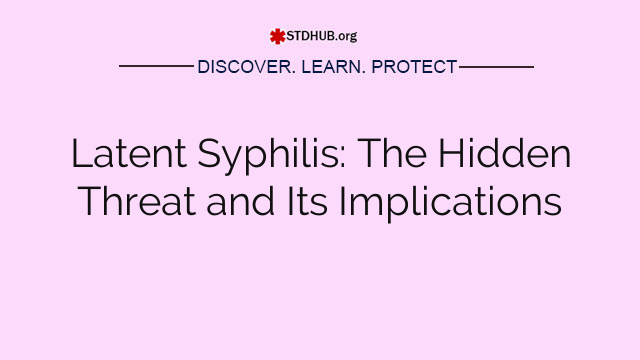 Latent Syphilis: The Hidden Threat and Its Implications