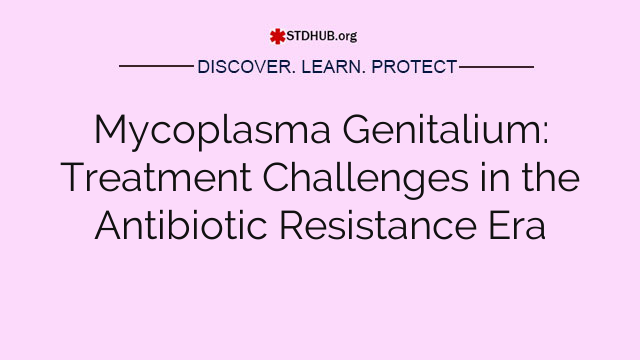 Mycoplasma Genitalium: Treatment Challenges in the Antibiotic Resistance Era