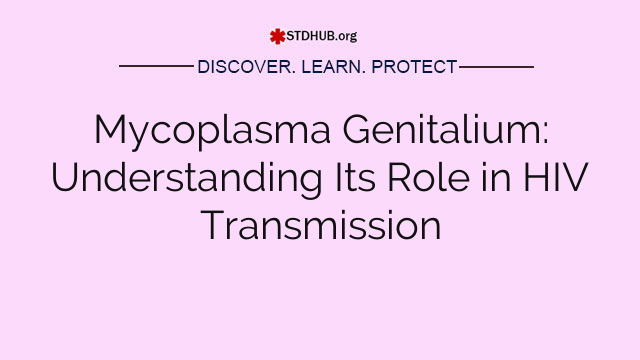 Mycoplasma Genitalium: Understanding Its Role in HIV Transmission