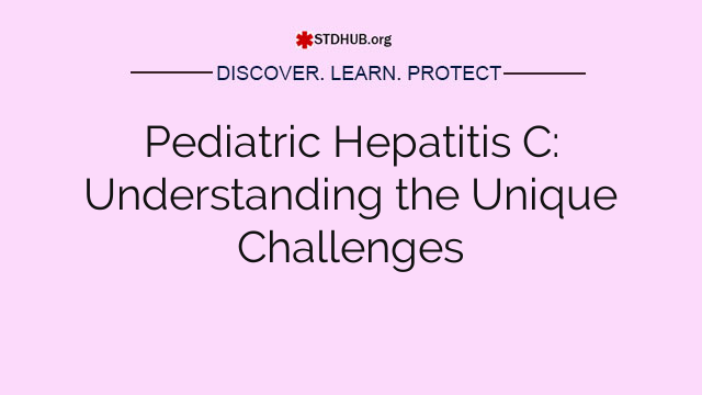Pediatric Hepatitis C: Understanding the Unique Challenges