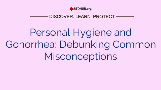 Personal Hygiene and Gonorrhea: Debunking Common Misconceptions