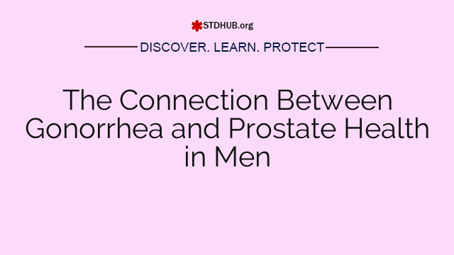 The Connection Between Gonorrhea and Prostate Health in Men