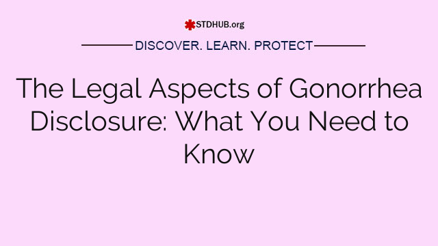 The Legal Aspects of Gonorrhea Disclosure: What You Need to Know