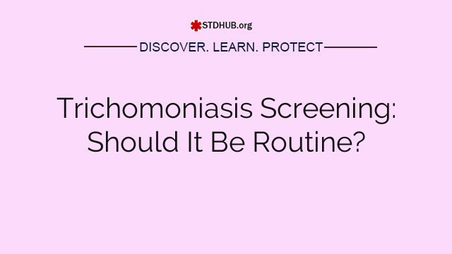 Trichomoniasis Screening: Should It Be Routine?