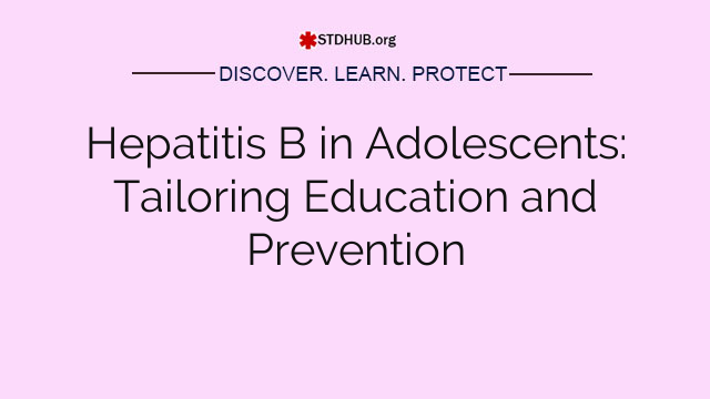 Hepatitis B in Adolescents: Tailoring Education and Prevention