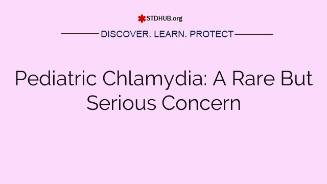 Pediatric Chlamydia: A Rare But Serious Concern