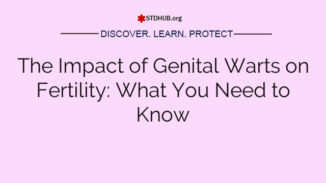 The Impact of Genital Warts on Fertility: What You Need to Know