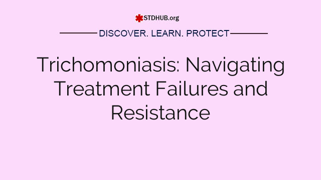 Trichomoniasis: Navigating Treatment Failures and Resistance