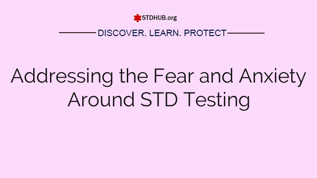 Addressing the Fear and Anxiety Around STD Testing