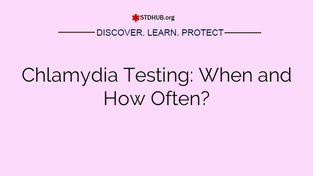 Chlamydia Testing: When and How Often?