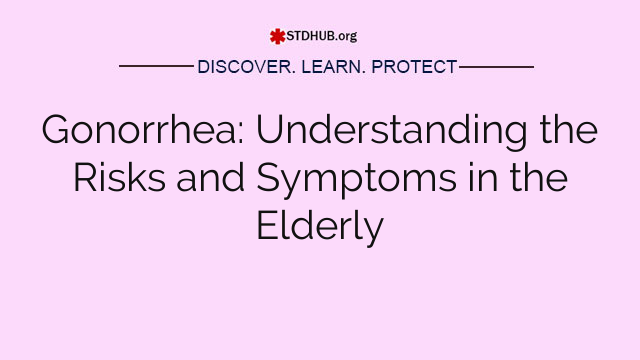 Gonorrhea: Understanding the Risks and Symptoms in the Elderly