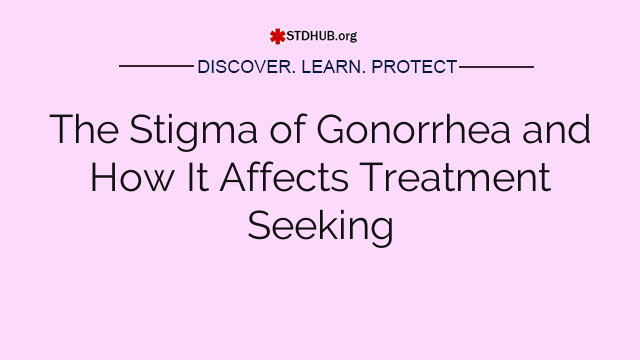 The Stigma of Gonorrhea and How It Affects Treatment Seeking