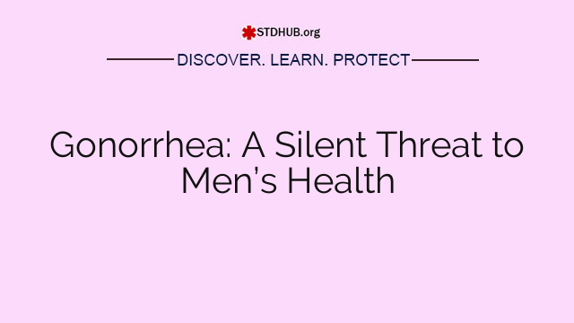 Gonorrhea: A Silent Threat to Men’s Health