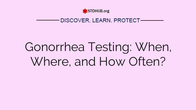 Gonorrhea Testing: When, Where, and How Often?