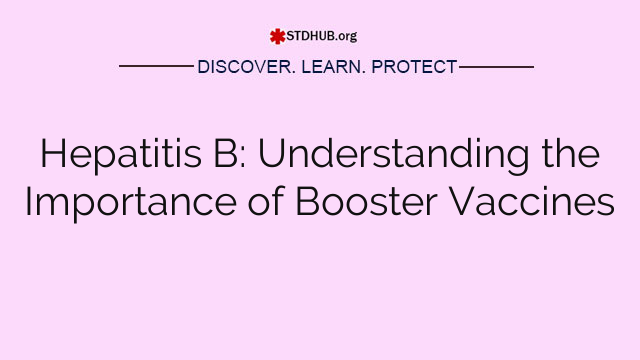 Hepatitis B: Understanding the Importance of Booster Vaccines