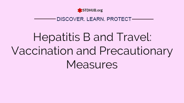 Hepatitis B and Travel: Vaccination and Precautionary Measures