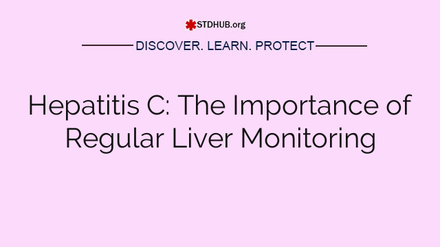 Hepatitis C: The Importance of Regular Liver Monitoring