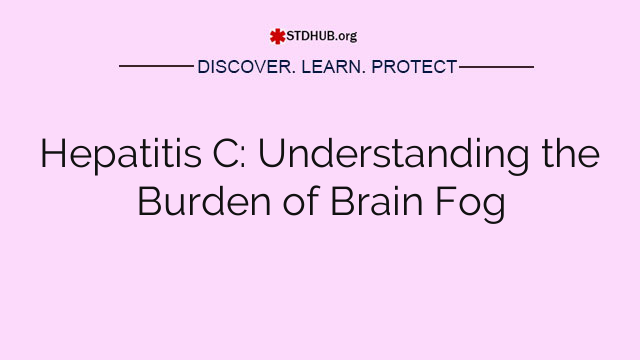 Hepatitis C: Understanding the Burden of Brain Fog