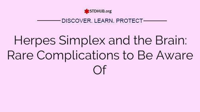 Herpes Simplex and the Brain: Rare Complications to Be Aware Of