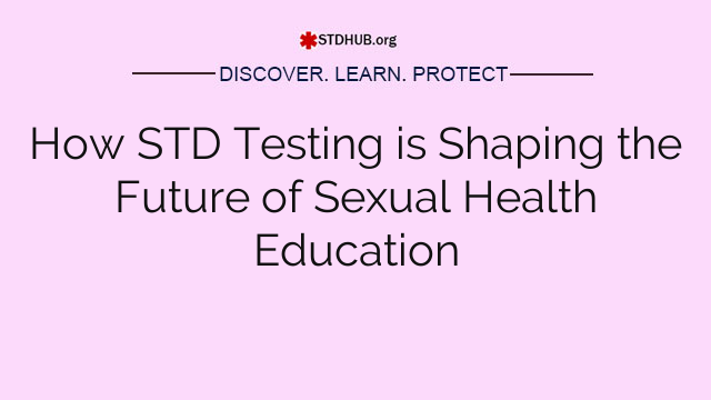 How STD Testing is Shaping the Future of Sexual Health Education