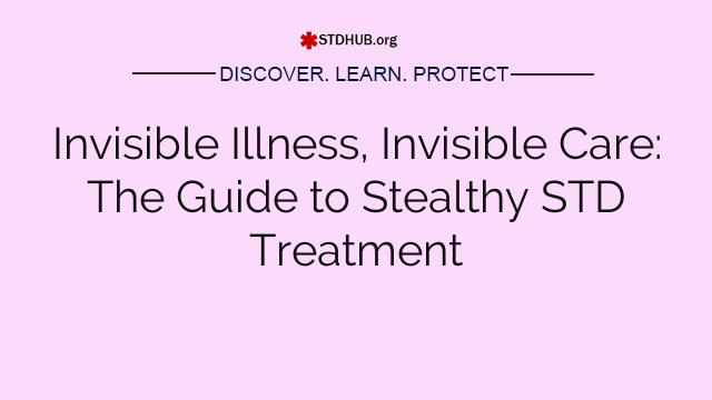 Invisible Illness, Invisible Care: The Guide to Stealthy STD Treatment