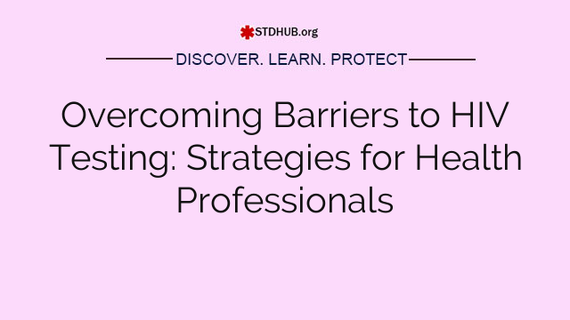 Overcoming Barriers to HIV Testing: Strategies for Health Professionals