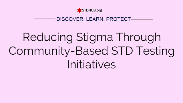 Reducing Stigma Through Community-Based STD Testing Initiatives