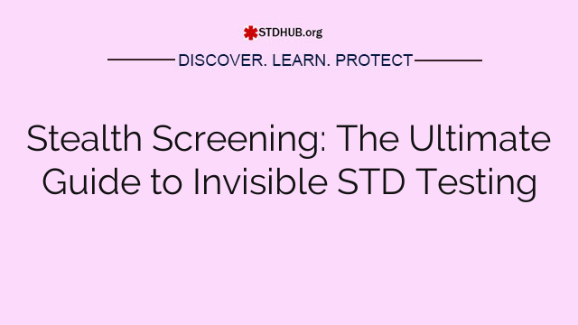 Stealth Screening: The Ultimate Guide to Invisible STD Testing