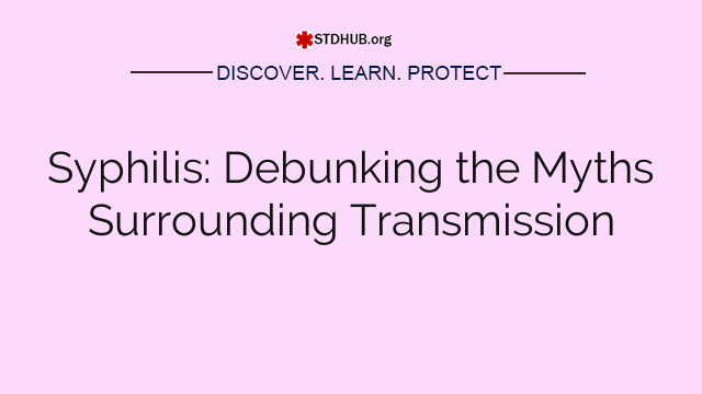 Syphilis: Debunking the Myths Surrounding Transmission