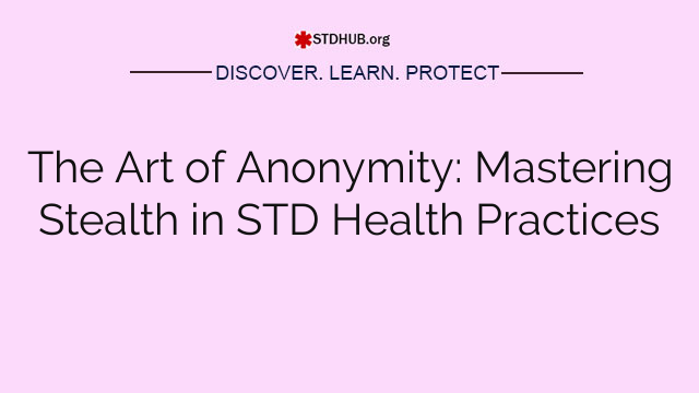 The Art of Anonymity: Mastering Stealth in STD Health Practices
