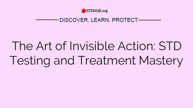 The Art of Invisible Action: STD Testing and Treatment Mastery