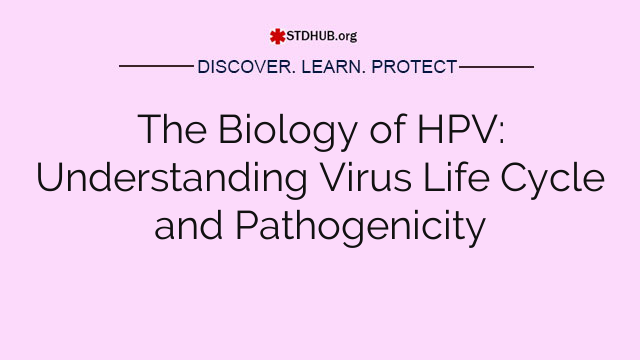 The Biology of HPV: Understanding Virus Life Cycle and Pathogenicity