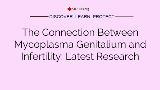 The Connection Between Mycoplasma Genitalium and Infertility: Latest Research