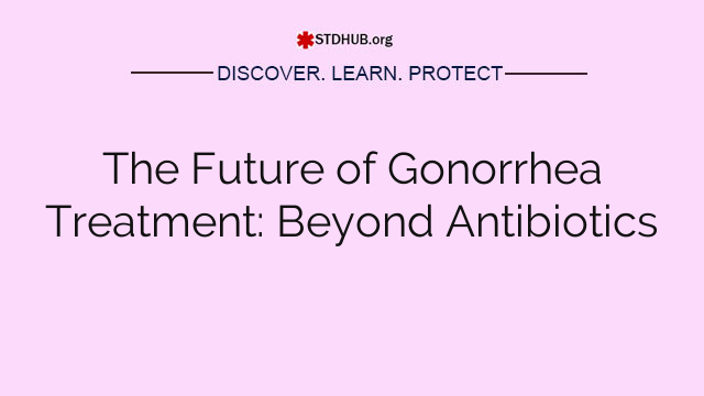 The Future of Gonorrhea Treatment: Beyond Antibiotics