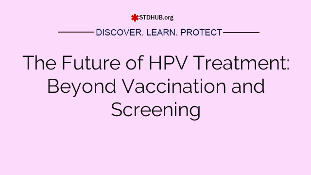 The Future of HPV Treatment: Beyond Vaccination and Screening