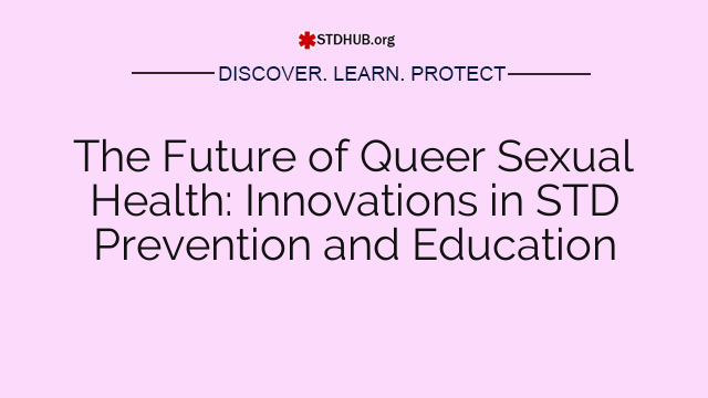 The Future of Queer Sexual Health: Innovations in STD Prevention and Education