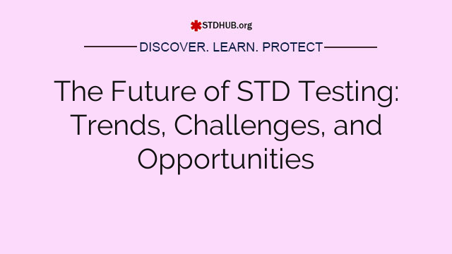 The Future of STD Testing: Trends, Challenges, and Opportunities