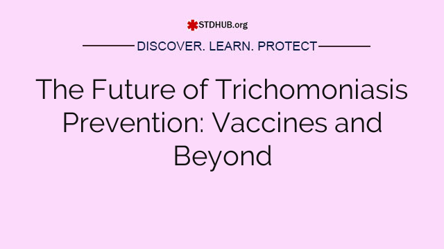 The Future of Trichomoniasis Prevention: Vaccines and Beyond