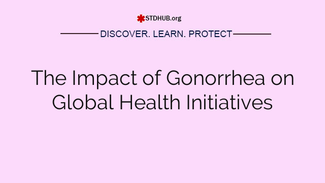 The Impact of Gonorrhea on Global Health Initiatives