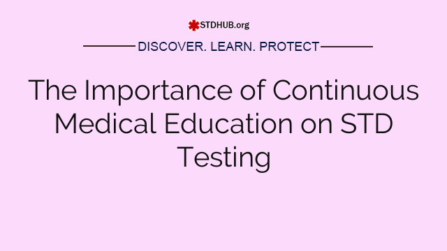 The Importance of Continuous Medical Education on STD Testing