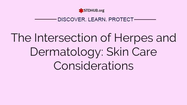 The Intersection of Herpes and Dermatology: Skin Care Considerations