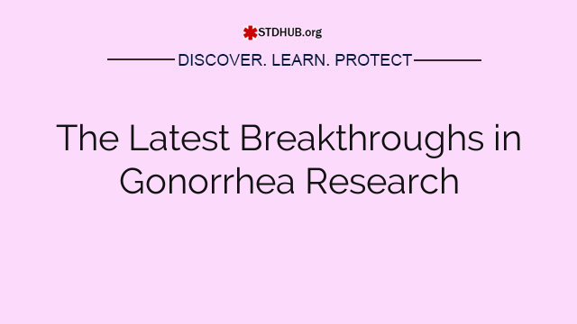 The Latest Breakthroughs in Gonorrhea Research