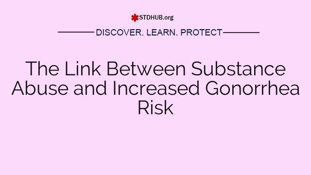 The Link Between Substance Abuse and Increased Gonorrhea Risk