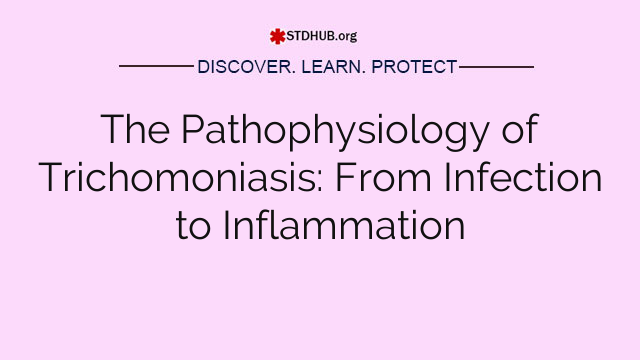 The Pathophysiology of Trichomoniasis: From Infection to Inflammation