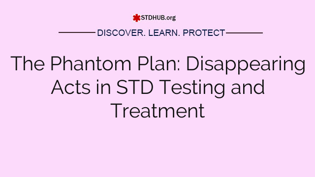 The Phantom Plan: Disappearing Acts in STD Testing and Treatment